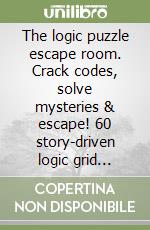 The logic puzzle escape room. Crack codes, solve mysteries & escape! 60 story-driven logic grid puzzles for adults libro