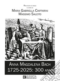 Anna Magdalena Bach. 1725-2025: 300 anni libro