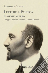 Lettere a Panisca. L'amore acerbo. Carteggio Gabriele d'Annunzio-Caterina De Felici libro