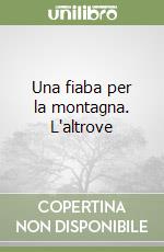 Una fiaba per la montagna. L'altrove libro