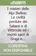 I misteri delle Alpi Biellesi. Le civiltà perdute dei Salassi e di Vittimula ed i monti sacri di Graja e dell'Urupa pagana libro
