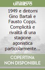 1949 e dintorni Gino Bartali e Fausto Coppi. Complicità e rivalità dì una stagione agonistica particolarmente significativa non soltanto in ambito ciclistico libro