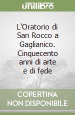 L'Oratorio di San Rocco a Gaglianico. Cinquecento anni di arte e di fede libro