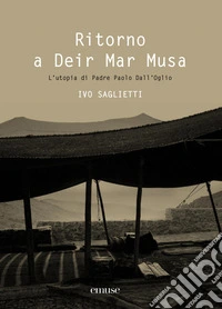 Ritorno a Deir Mar Musa. L'utopia di Padre Paolo Dall'Oglio. Ediz. italiana e inglese