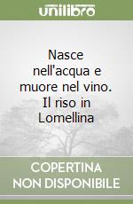 Nasce nell'acqua e muore nel vino. Il riso in Lomellina libro