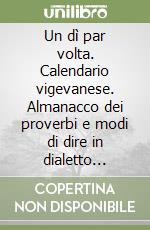Un dì par volta. Calendario vigevanese. Almanacco dei proverbi e modi di dire in dialetto vigevanese libro