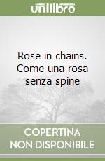 Rose in chains. Come una rosa senza spine libro