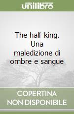 The half king. Una maledizione di ombre e sangue libro