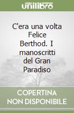 C'era una volta Felice Berthod. I manoscritti del Gran Paradiso libro