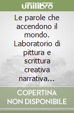 Le parole che accendono il mondo. Laboratorio di pittura e scrittura creativa narrativa inclusiva