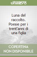Luna del raccolto. Poesie per i trent'anni di una figlia