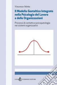 Il modello gestaltico integrato nella psicologia del lavoro e delle organizzazioni. Processi di contatto e psicopatologia nei sistemo organizzativi libro