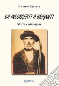Da insorgenti a briganti. Storia e immagini. Ediz. illustrata libro