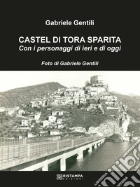 Castel di Tora sparita. Con i personaggi di ieri e di oggi. Ediz. illustrata libro