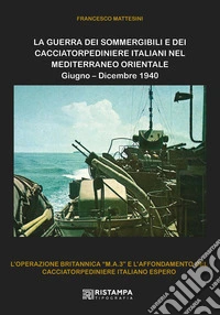 La guerra dei sommergibili e dei cacciatorpediniere italiani nel Mediterraneo Orientale. Giugno-Dicembre 1940. L'operazione britannica «M.A.3» e l'affondamento del cacciatorpediniere italiano Espero. Nuova ediz. libro