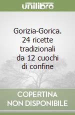 Gorizia-Gorica. 24 ricette tradizionali da 12 cuochi di confine libro