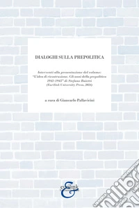 Dialoghi sulla prepolitica. Interventi alla presentazione del volume «l'idea di ricostruzione. Gli anni della prepolitica 1941-1945» di S. Baietti edito da Eurilink (2024) libro