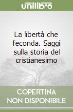 La libertà che feconda. Saggi sulla storia del cristianesimo libro