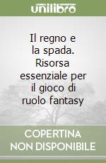 Il regno e la spada. Risorsa essenziale per il gioco di ruolo fantasy libro