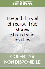 Beyond the veil of reality. True stories shrouded in mystery libro