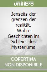 Jenseits der grenzen der realität. Wahre Geschichten im Schleier des Mysteriums libro