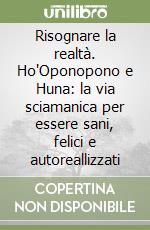Risognare la realtà. Ho'Oponopono e Huna: la via sciamanica per essere sani, felici e autoreallizzati libro
