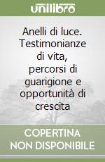 Anelli di luce. Testimonianze di vita, percorsi di guarigione e opportunità di crescita libro