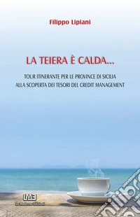 La teiera è calda... Tour itinerante per le province di Sicilia alla scoperta dei tesori del credit management libro