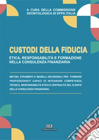Custodi di fiducia. Etica, responsabilità e formazione nella consulenza finanziaria. Nuova ediz. libro
