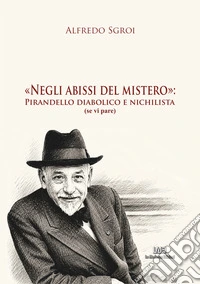 Negli abissi del mistero: Pirandello diabolico e nichilista (se vi pare) libro