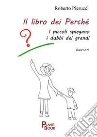 Il libro dei perché. I piccoli spiegano i dubbi dei grandi libro
