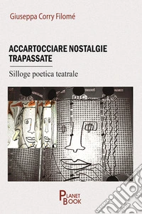 Accartocciare nostalgie trapassate. Silloge poetica teatrale libro