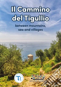 Il cammino del Tigullio. Between mountains, sea and villages. Ediz. a spirale libro