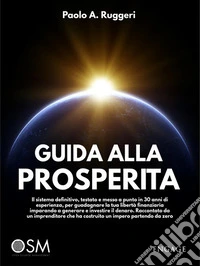 Guida alla prosperità. Il sistema definitivo, testato e messo a punto in 30 anni di esperienza, per guadagnare la tua libertà finanziaria imparando a generare e investire il denaro libro