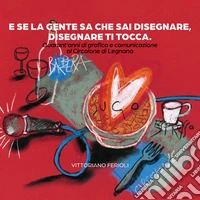 E se la gente sa che sai disegnare, disegnare ti tocca. Quarant'anni di grafica e comunicazione al Circolone di Legnano libro