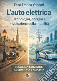 L'auto elettrica. Tecnologia, energia e rivoluzione della mobilità. Ediz. ampliata