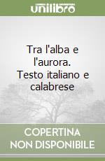 Tra l'alba e l'aurora. Testo italiano e calabrese
