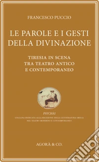 Le parole e i gesti della divinazione. Tiresia in scena tra teatro antico e contemporaneo libro