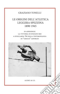 Le origini dell'atletica leggera spezzina 1890-1945. In appendice: la vittoria di Stefano Mei a Stoccarda '86 nella testimonianza di «Chicco» Leporati libro
