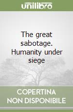 The great sabotage. Humanity under siege libro