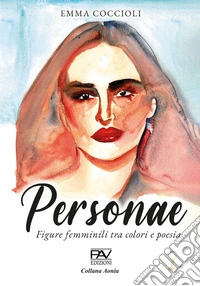 Personae. Figure femminili tra colori e poesia. Ediz. illustrata libro