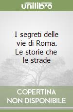 I segreti delle vie di Roma. Le storie che le strade libro