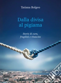 Dalla divisa al pigiama. Storie di cura, fragilità e rinascita. Ediz. integrale libro