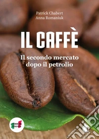 Il caffè. Il secondo mercato dopo il petrolio. Ediz. illustrata libro