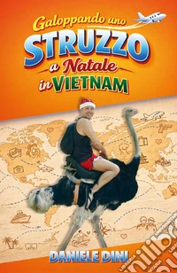 Galoppando uno struzzo a Natale in Vietnam. 30 anni di chilometri, imprevisti, scherzi, risate e baci libro