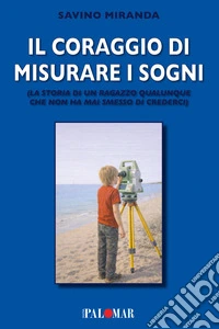 Il coraggio di misurare i sogni. La storia di un ragazzo qualunque che non ha mai smesso di crederci libro