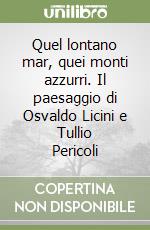 Quel lontano mar, quei monti azzurri. Il paesaggio di Osvaldo Licini e Tullio Pericoli libro