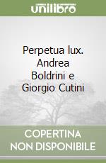 Perpetua lux. Andrea Boldrini e Giorgio Cutini libro