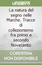 La natura del segno nelle Marche. Tracce di collezionismo fra primo e secondo Novecento libro