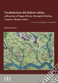 Vocabolarietto del dialetto sabino nelle parlate di Poggio Mirteto, Montopoli di Sabina, Casperia, Mompeo Sabino. Con note etimologiche e tre appendici libro